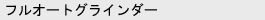 フルオートグラインダー